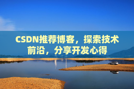CSDN推荐博客，探索技术前沿，分享开发心得
